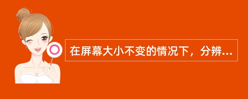 在屏幕大小不变的情况下，分辨率的大小决定了屏幕显示内容的多少，因此，分辨率越大越好。()