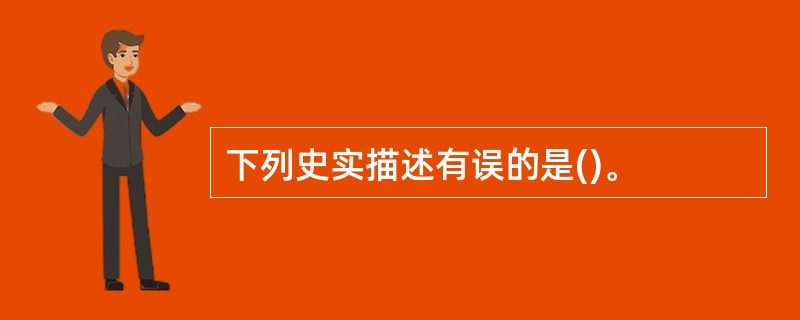 下列史实描述有误的是()。