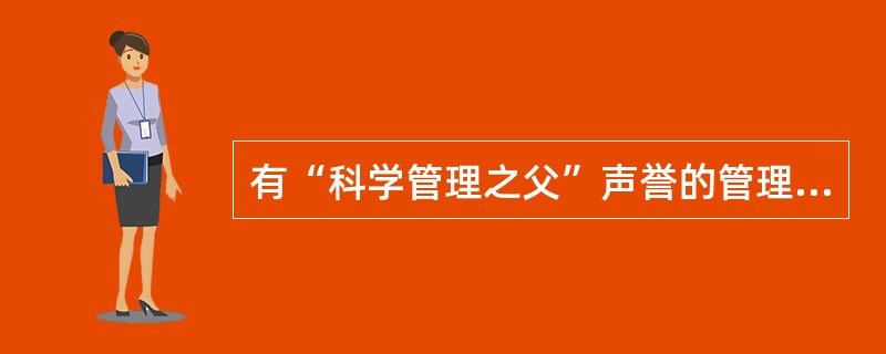 有“科学管理之父”声誉的管理学家是()。