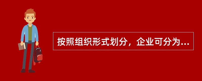 按照组织形式划分，企业可分为（）。