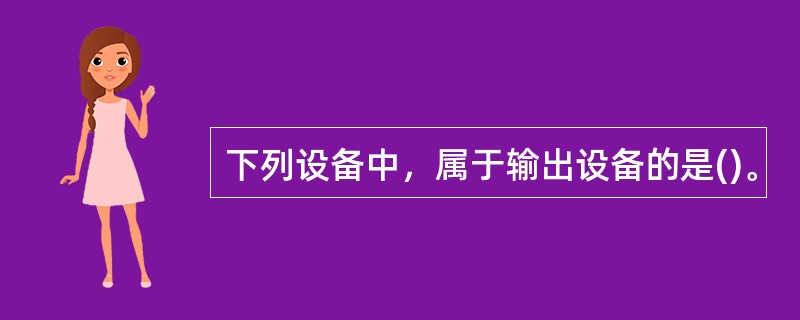 下列设备中，属于输出设备的是()。