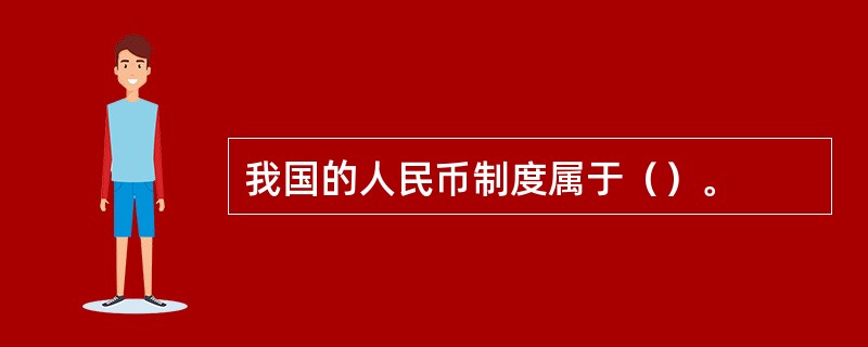 我国的人民币制度属于（）。