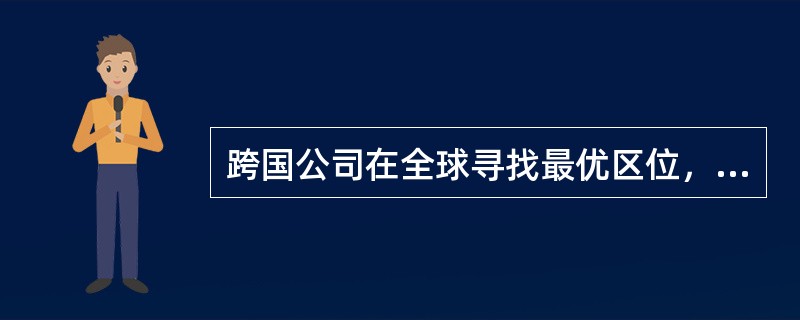 跨国公司在全球寻找最优区位，最终目的是()。