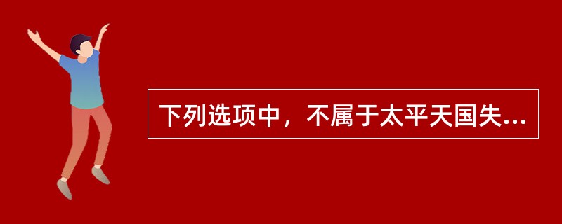 下列选项中，不属于太平天国失败的原因的是()。