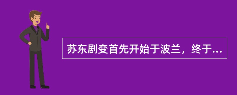 苏东剧变首先开始于波兰，终于苏联解体。()