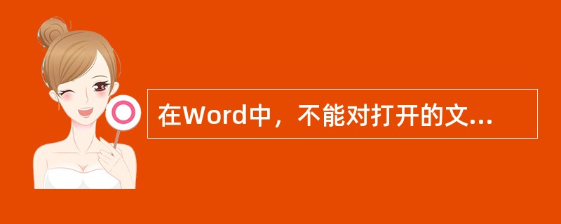 在Word中，不能对打开的文件内容进行()操作。