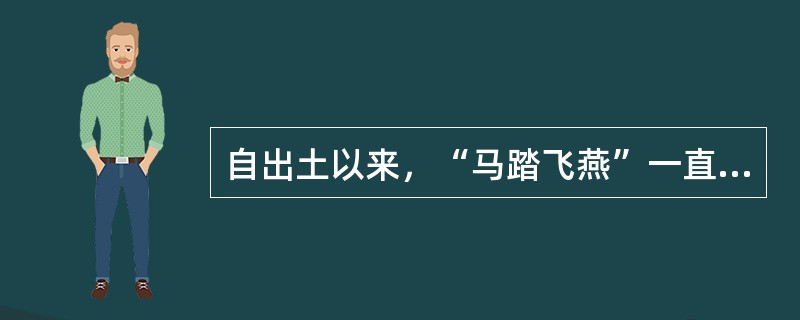 自出土以来，“马踏飞燕”一直被视为中国古代高超铸造业的象征。下列有关其说法，正确的有()。