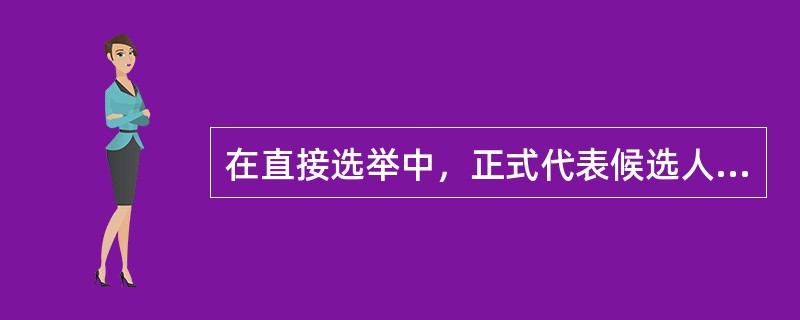 在直接选举中，正式代表候选人名单应当在选举之前5日公布。()