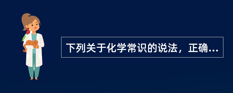下列关于化学常识的说法，正确的有()。