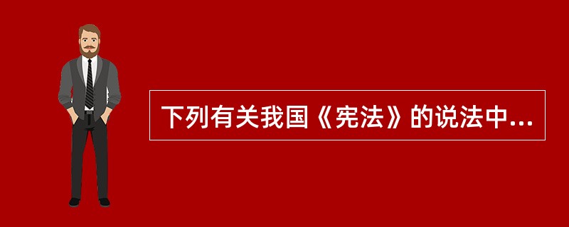 下列有关我国《宪法》的说法中错误的一项是()。