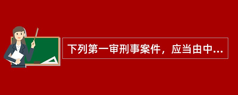 下列第一审刑事案件，应当由中级人民法院管辖的是()。