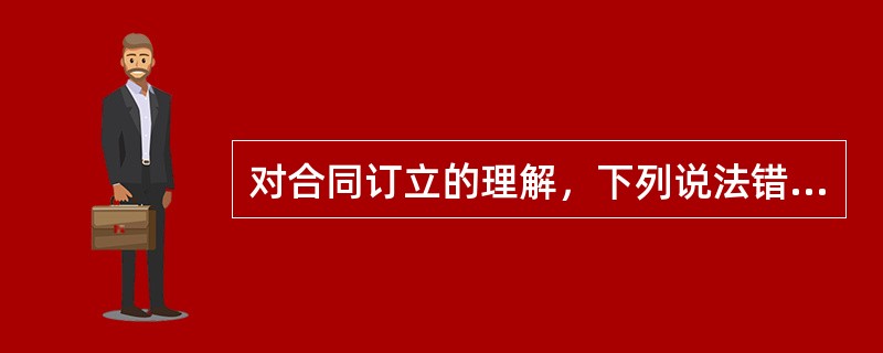 对合同订立的理解，下列说法错误的是()。