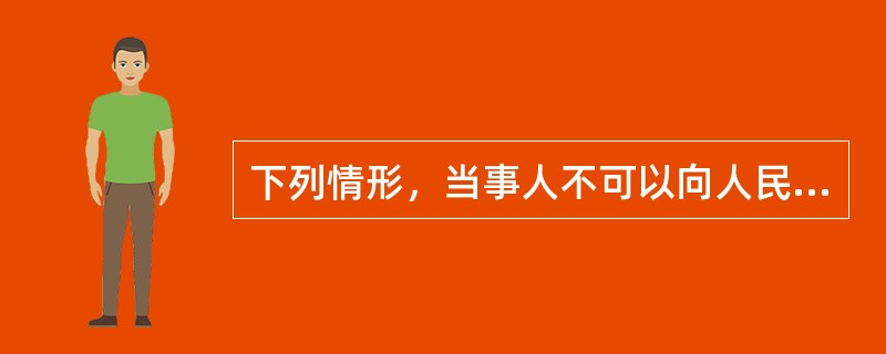 下列情形，当事人不可以向人民检察院申请检察建议或者抗诉的是()。