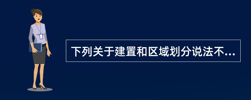 下列关于建置和区域划分说法不正确的是()。