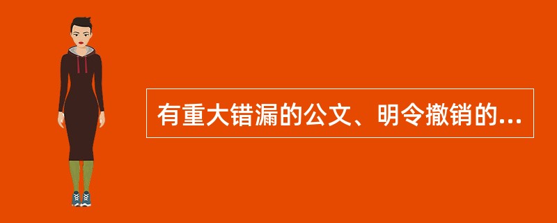 有重大错漏的公文、明令撤销的公文都应该做销毁处理。()