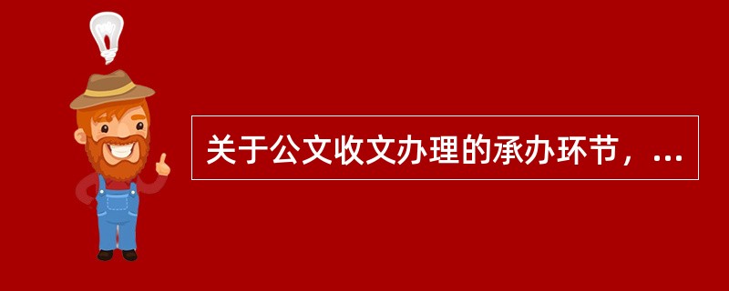 关于公文收文办理的承办环节，下列说法正确的有()。