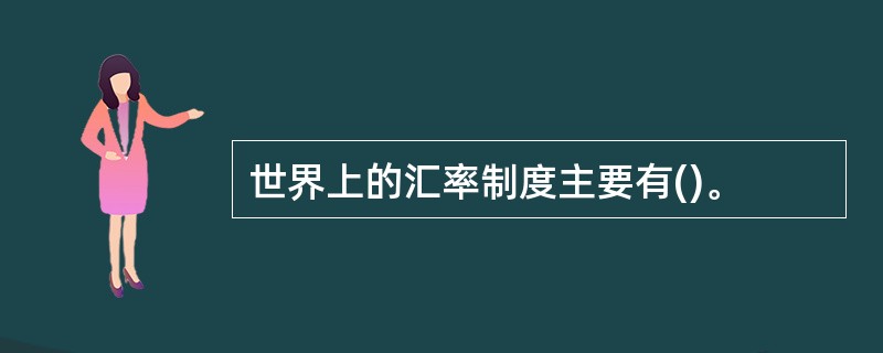 世界上的汇率制度主要有()。