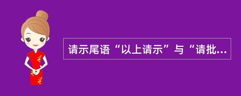 请示尾语“以上请示”与“请批复”之间应选用的正确词语是()。