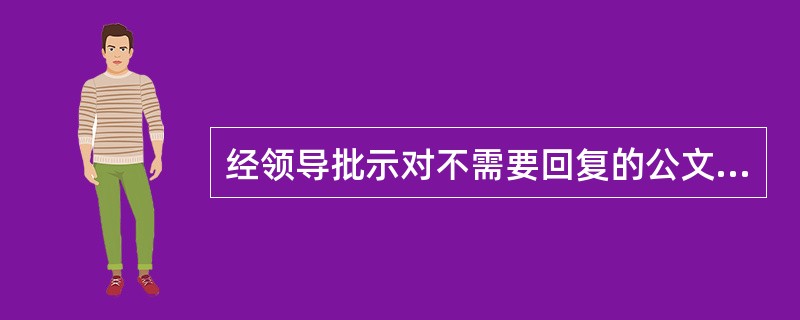 经领导批示对不需要回复的公文，按照()办理。