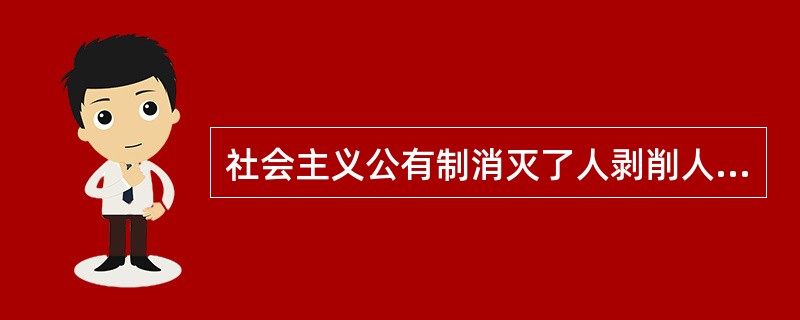 社会主义公有制消灭了人剥削人的制度，实行“各尽其能、按劳分配”的分配原则。()