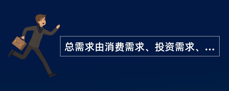 总需求由消费需求、投资需求、（）、出口需求四部分组成。