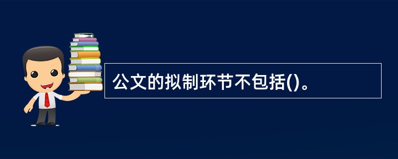 公文的拟制环节不包括()。