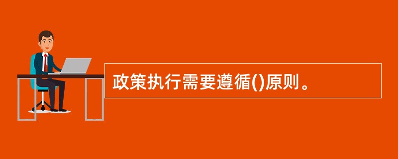 政策执行需要遵循()原则。