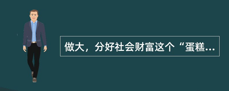 做大，分好社会财富这个“蛋糕”始终是我国政府面临的重大任务。做大“蛋糕”是政府的责任，分好“蛋糕”是政府的良知。合理调整收入分配关系，分好社会财富这个“蛋糕”是()。