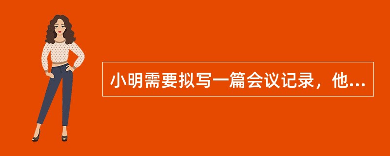 小明需要拟写一篇会议记录，他需要注意的事项包括哪些？()