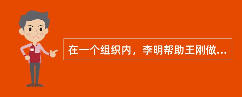 在一个组织内，李明帮助王刚做事情，但不承担责任，李明对于王刚是()。