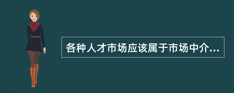 各种人才市场应该属于市场中介机构中的()。