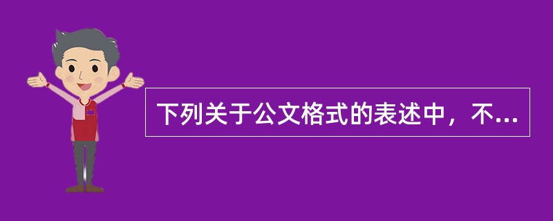 下列关于公文格式的表述中，不正确的是()。