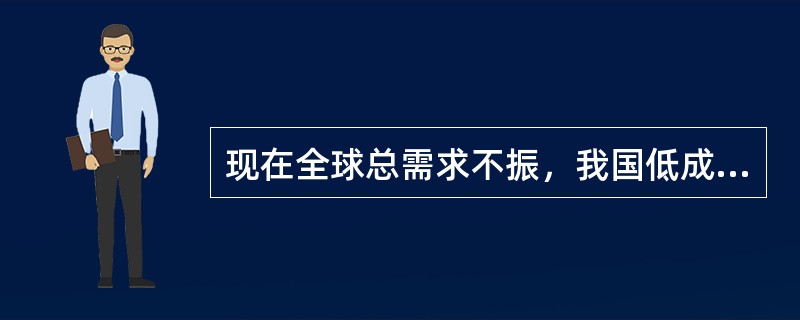 现在全球总需求不振，我国低成本比较优势也发生了转化。在此背景下，作为外向型企业应该()。①加紧培育新的比较优势②加快研究国际贸易规则③不断提高自主创新能力④寻求更好的降低成本的策略