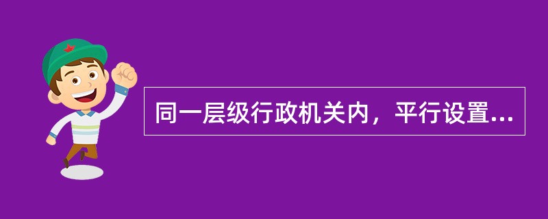 同一层级行政机关内，平行设置若干部门，每一部门所管业务性质不同的行政领导体制是()。