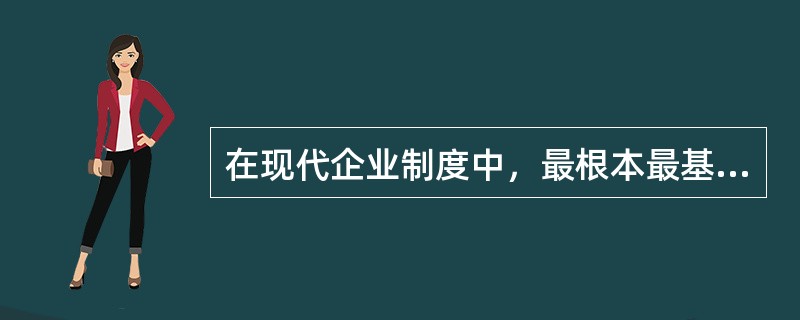 在现代企业制度中，最根本最基础的制度是()。