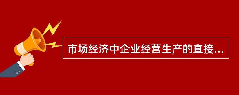 市场经济中企业经营生产的直接目的是()。