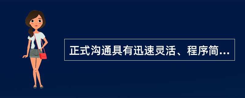 正式沟通具有迅速灵活、程序简便的特点，能够提供大量的、通过非正式渠道难以获取的信息，且往往反映了组织中成员较真实的思想、态度和动机。()