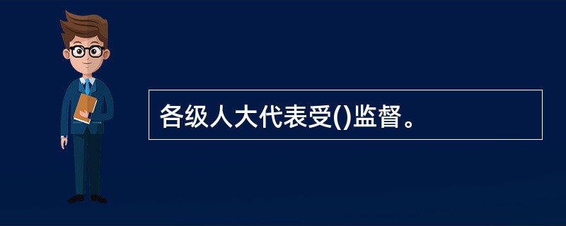 各级人大代表受()监督。