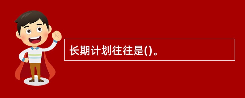 长期计划往往是()。