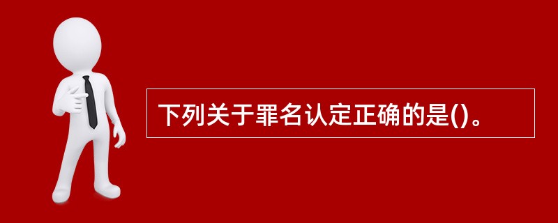 下列关于罪名认定正确的是()。