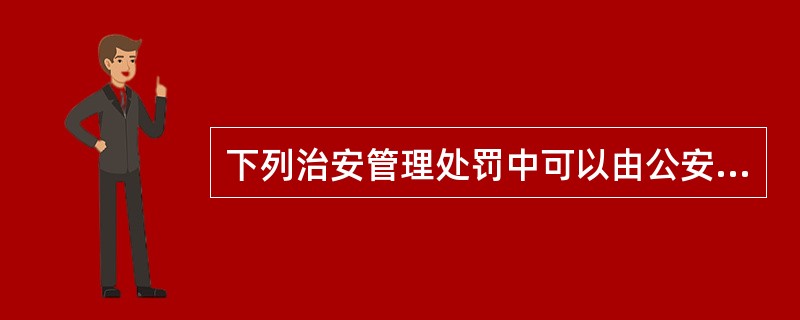 下列治安管理处罚中可以由公安派出所决定的是()。