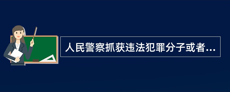 人民警察抓获违法犯罪分子或者犯罪重大嫌疑人时，可以使用警棍、手铐、脚镣等约束性警械。()