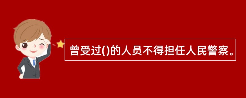 曾受过()的人员不得担任人民警察。