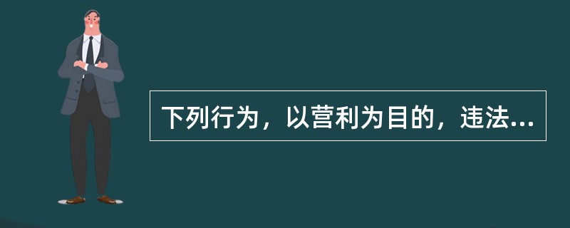 下列行为，以营利为目的，违法所得数额较大或者有其他严重情节，构成侵犯著作权罪的是()。