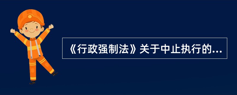 《行政强制法》关于中止执行的内容，以下说法正确的有()。