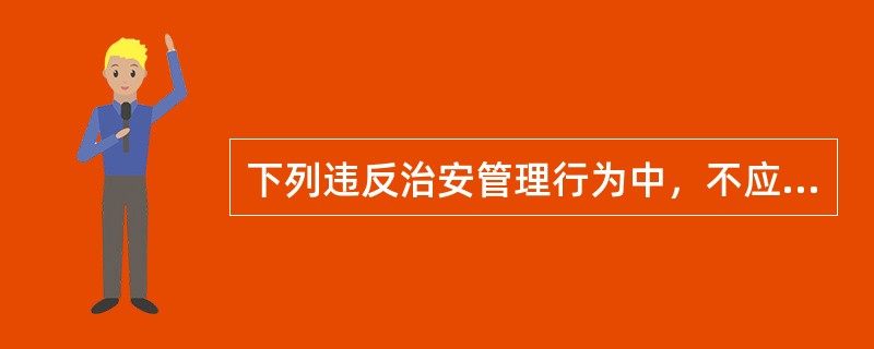 下列违反治安管理行为中，不应当从重处罚的是()。