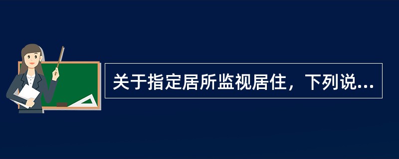 关于指定居所监视居住，下列说法正确的是()。