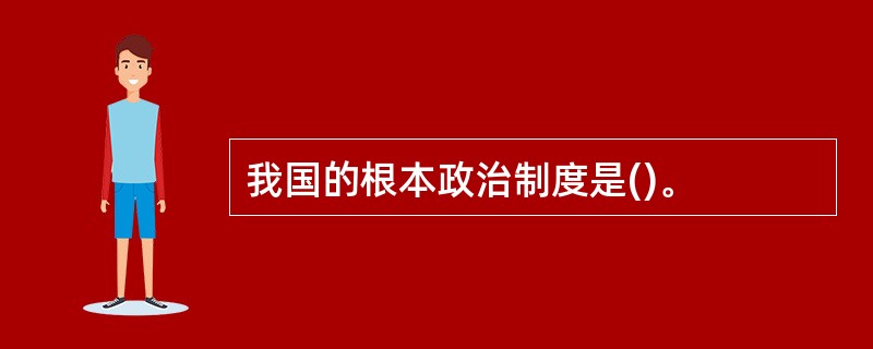 我国的根本政治制度是()。