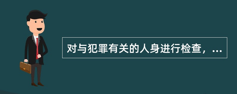 对与犯罪有关的人身进行检查，只能由侦查人员进行。检查的情况应当写成笔录，由参加检查的人和被检查人签名或者盖章。()