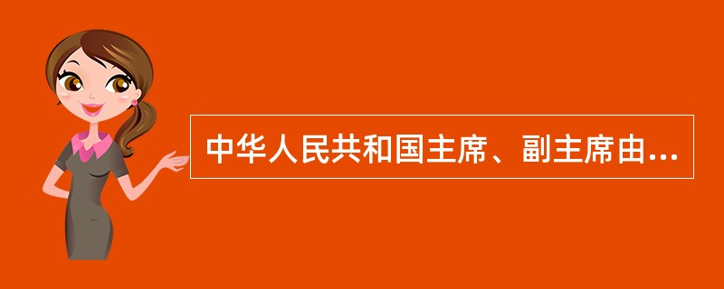 中华人民共和国主席、副主席由()选举。